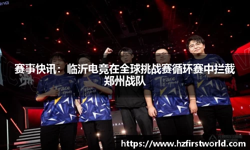 赛事快讯：临沂电竞在全球挑战赛循环赛中拦截郑州战队