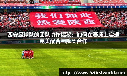 西安足球队的团队协作揭秘：如何在赛场上实现完美配合与默契合作